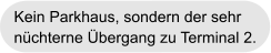 Kein Parkhaus, sondern der sehr nüchterne Übergang zu Terminal 2.